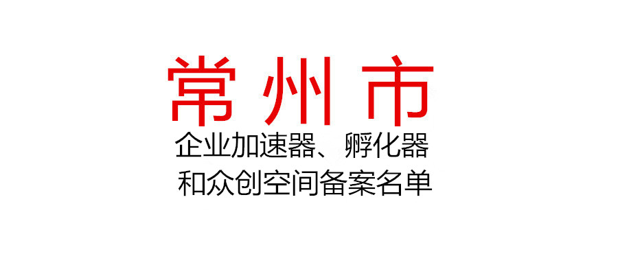 常州市2021年市級科技企業加速器、孵化器和眾創空間擬認定、備案名單