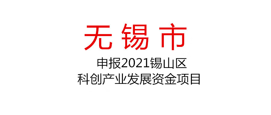 無錫市錫山區申報2021年度第二批科創產業發展資金（產學研合作補助、生物醫藥產業高質量發展獎勵）項目的通知