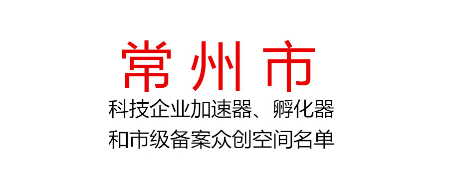 常州市公布2021年度市級認定科技企業加速器、孵化器和市級備案眾創空間名單