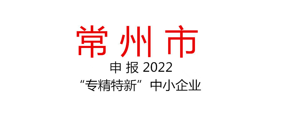 常州市組織申報(bào)2022年度“專(zhuān)精特新”中小企業(yè)的通知